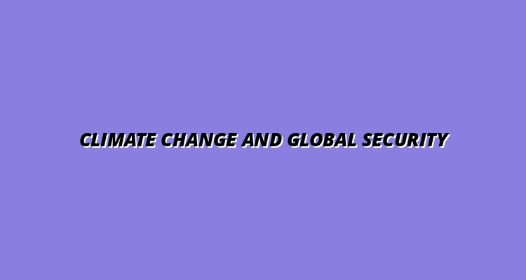 Climate Change and Its Role in Shaping Global Security Policies