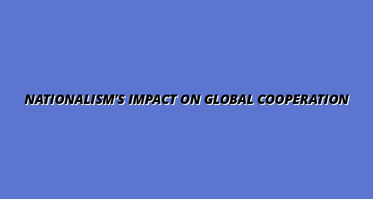 Analyzing the Rise of Nationalism and Its Effects on Global Cooperation